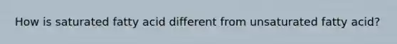 How is saturated fatty acid different from unsaturated fatty acid?