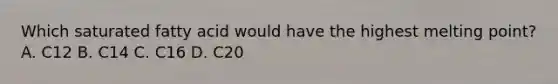 Which saturated fatty acid would have the highest melting point? A. C12 B. C14 C. C16 D. C20