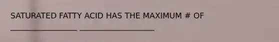SATURATED FATTY ACID HAS THE MAXIMUM # OF _________________ ___________________
