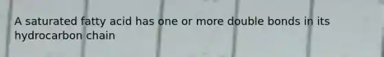 A saturated fatty acid has one or more double bonds in its hydrocarbon chain