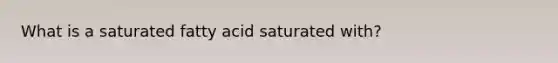 What is a saturated fatty acid saturated with?