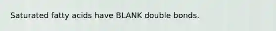 Saturated fatty acids have BLANK double bonds.