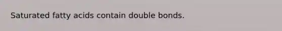 Saturated fatty acids contain double bonds.