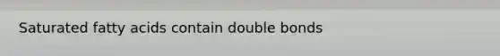 Saturated fatty acids contain double bonds