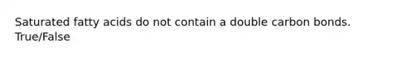 Saturated fatty acids do not contain a double carbon bonds. True/False