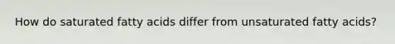 How do saturated fatty acids differ from unsaturated fatty acids?