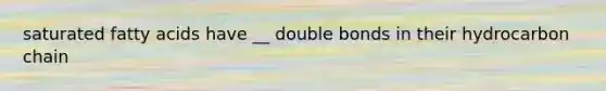 saturated fatty acids have __ double bonds in their hydrocarbon chain