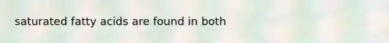 saturated fatty acids are found in both