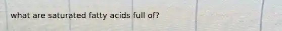 what are saturated fatty acids full of?