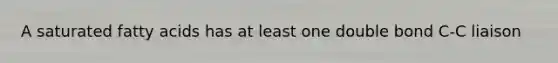 A saturated fatty acids has at least one double bond C-C liaison