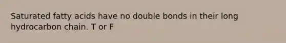 Saturated fatty acids have no double bonds in their long hydrocarbon chain. T or F