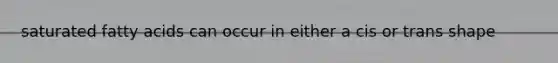 saturated fatty acids can occur in either a cis or trans shape