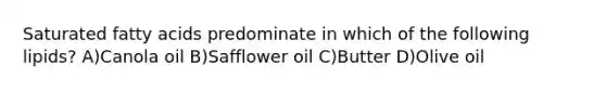 Saturated fatty acids predominate in which of the following lipids? A)Canola oil B)Safflower oil C)Butter D)Olive oil