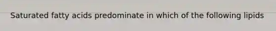 Saturated fatty acids predominate in which of the following lipids
