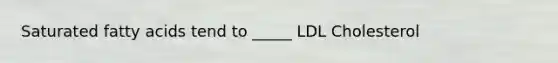 Saturated fatty acids tend to _____ LDL Cholesterol