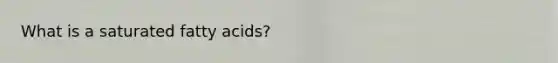 What is a saturated fatty acids?