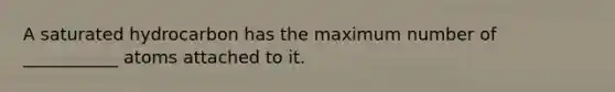 A saturated hydrocarbon has the maximum number of ___________ atoms attached to it.