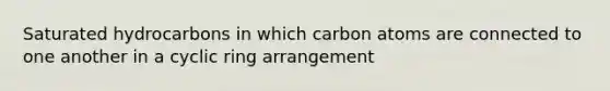 Saturated hydrocarbons in which carbon atoms are connected to one another in a cyclic ring arrangement