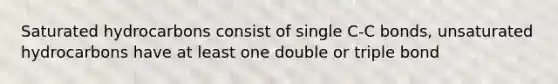 Saturated hydrocarbons consist of single C-C bonds, unsaturated hydrocarbons have at least one double or triple bond