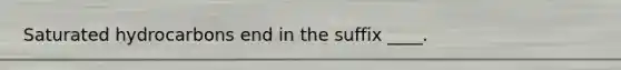 Saturated hydrocarbons end in the suffix ____.