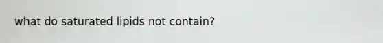what do saturated lipids not contain?
