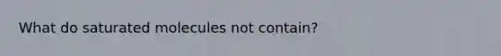 What do saturated molecules not contain?