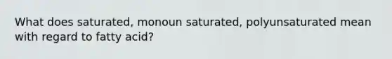 What does saturated, monoun saturated, polyunsaturated mean with regard to fatty acid?