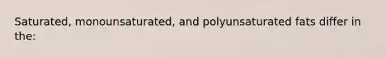 Saturated, monounsaturated, and polyunsaturated fats differ in the: