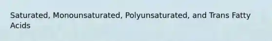 Saturated, Monounsaturated, Polyunsaturated, and Trans Fatty Acids