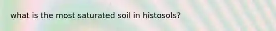 what is the most saturated soil in histosols?