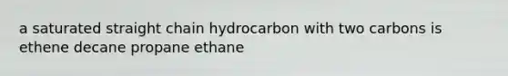 a saturated straight chain hydrocarbon with two carbons is ethene decane propane ethane