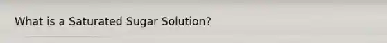 What is a Saturated Sugar Solution?