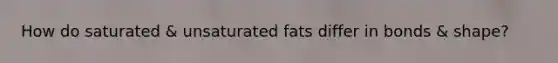 How do saturated & unsaturated fats differ in bonds & shape?