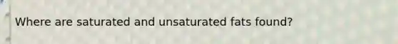 Where are saturated and unsaturated fats found?