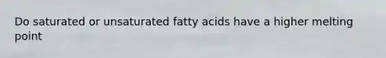 Do saturated or unsaturated fatty acids have a higher melting point