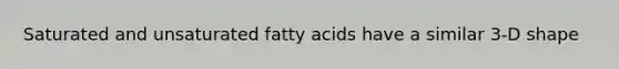 Saturated and unsaturated fatty acids have a similar 3-D shape