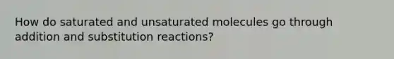 How do saturated and unsaturated molecules go through addition and substitution reactions?