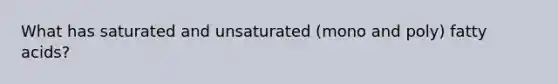 What has saturated and unsaturated (mono and poly) fatty acids?