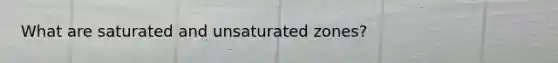 What are saturated and unsaturated zones?