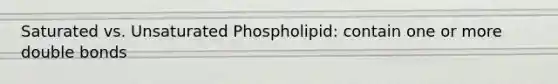 Saturated vs. Unsaturated Phospholipid: contain one or more double bonds