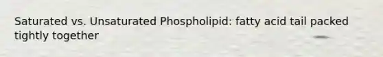 Saturated vs. Unsaturated Phospholipid: fatty acid tail packed tightly together