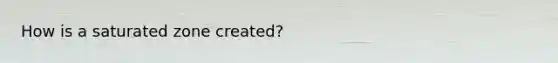 How is a saturated zone created?