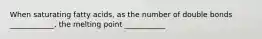 When saturating fatty acids, as the number of double bonds ____________, the melting point ___________