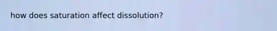 how does saturation affect dissolution?