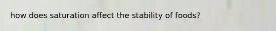 how does saturation affect the stability of foods?
