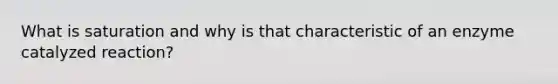 What is saturation and why is that characteristic of an enzyme catalyzed reaction?