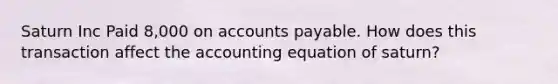 Saturn Inc Paid 8,000 on accounts payable. How does this transaction affect the accounting equation of saturn?