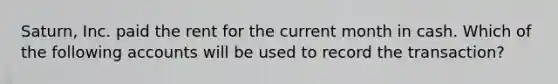 Saturn, Inc. paid the rent for the current month in cash. Which of the following accounts will be used to record the​ transaction?