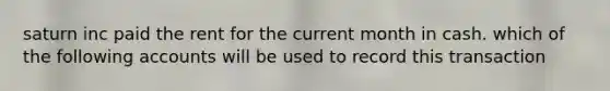 saturn inc paid the rent for the current month in cash. which of the following accounts will be used to record this transaction