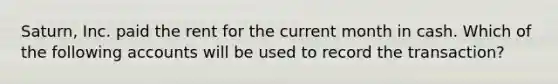 Saturn, Inc. paid the rent for the current month in cash. Which of the following accounts will be used to record the transaction?